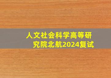 人文社会科学高等研究院北航2024复试