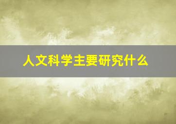 人文科学主要研究什么