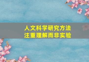 人文科学研究方法注重理解而非实验