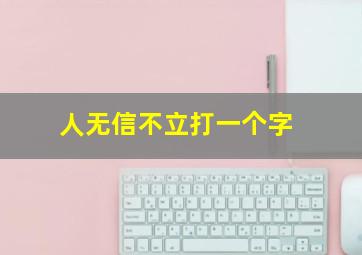 人无信不立打一个字