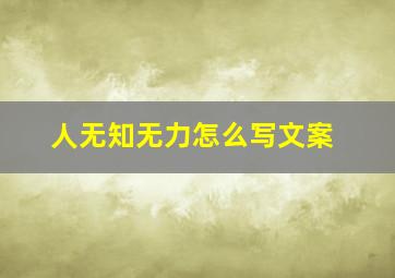 人无知无力怎么写文案