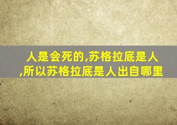 人是会死的,苏格拉底是人,所以苏格拉底是人出自哪里