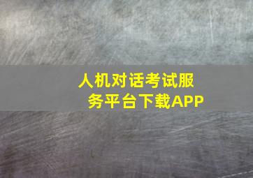 人机对话考试服务平台下载APP