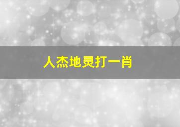 人杰地灵打一肖