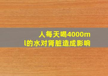 人每天喝4000ml的水对肾脏造成影响