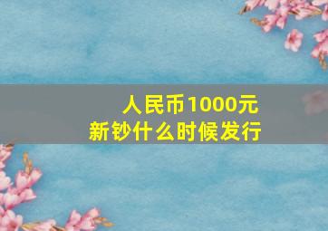 人民币1000元新钞什么时候发行