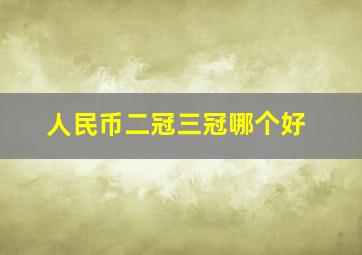 人民币二冠三冠哪个好