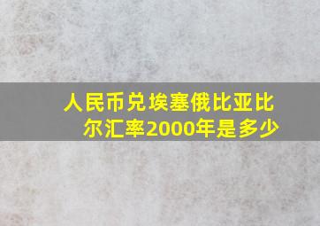 人民币兑埃塞俄比亚比尔汇率2000年是多少