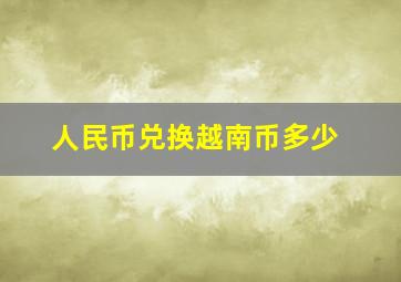 人民币兑换越南币多少