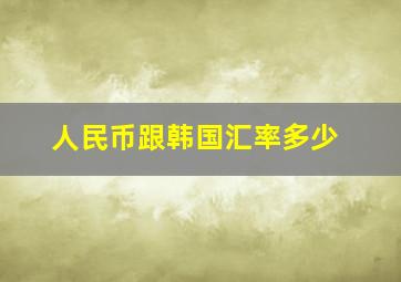 人民币跟韩国汇率多少