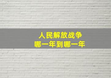 人民解放战争哪一年到哪一年