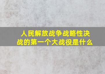 人民解放战争战略性决战的第一个大战役是什么