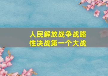 人民解放战争战略性决战第一个大战