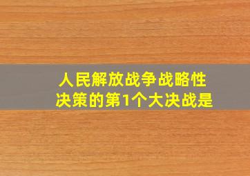 人民解放战争战略性决策的第1个大决战是