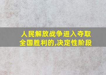 人民解放战争进入夺取全国胜利的,决定性阶段