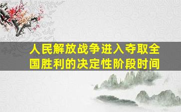 人民解放战争进入夺取全国胜利的决定性阶段时间