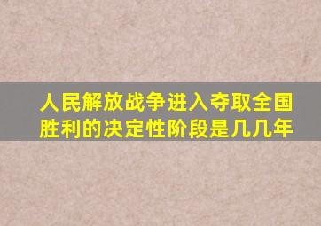 人民解放战争进入夺取全国胜利的决定性阶段是几几年