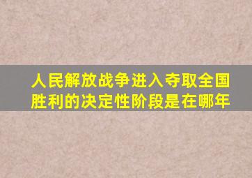 人民解放战争进入夺取全国胜利的决定性阶段是在哪年