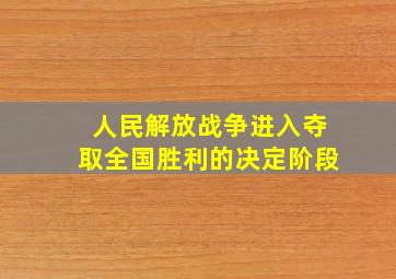 人民解放战争进入夺取全国胜利的决定阶段