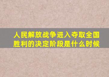 人民解放战争进入夺取全国胜利的决定阶段是什么时候