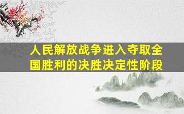 人民解放战争进入夺取全国胜利的决胜决定性阶段