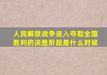 人民解放战争进入夺取全国胜利的决胜阶段是什么时候