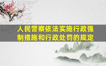 人民警察依法实施行政强制措施和行政处罚的规定