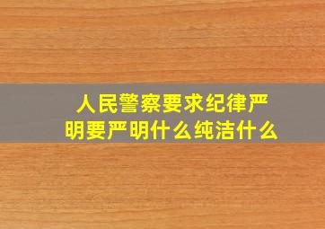 人民警察要求纪律严明要严明什么纯洁什么