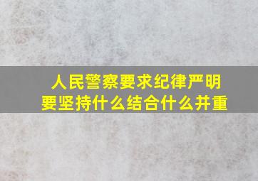 人民警察要求纪律严明要坚持什么结合什么并重