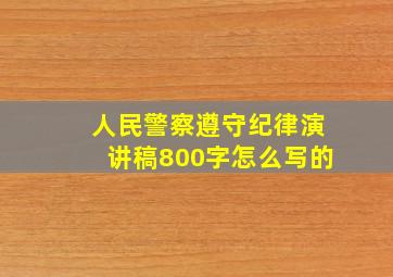 人民警察遵守纪律演讲稿800字怎么写的