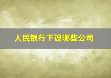 人民银行下设哪些公司