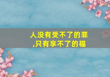 人没有受不了的罪,只有享不了的福