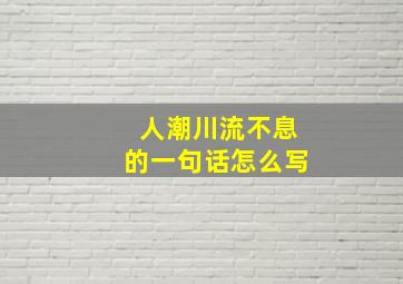 人潮川流不息的一句话怎么写