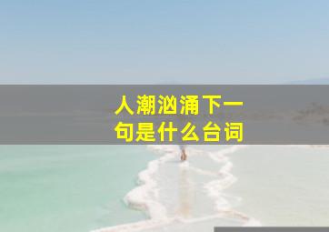 人潮汹涌下一句是什么台词