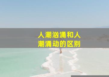 人潮汹涌和人潮涌动的区别