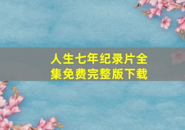 人生七年纪录片全集免费完整版下载