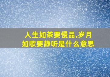 人生如茶要慢品,岁月如歌要静听是什么意思