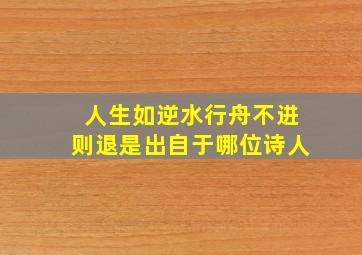 人生如逆水行舟不进则退是出自于哪位诗人