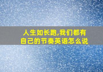 人生如长跑,我们都有自己的节奏英语怎么说