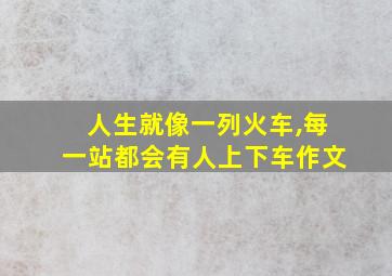 人生就像一列火车,每一站都会有人上下车作文