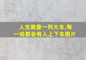 人生就像一列火车,每一站都会有人上下车图片