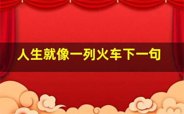 人生就像一列火车下一句