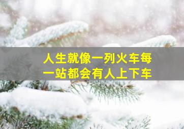 人生就像一列火车每一站都会有人上下车