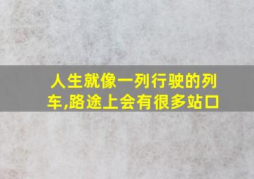 人生就像一列行驶的列车,路途上会有很多站口