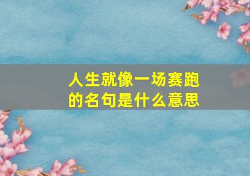 人生就像一场赛跑的名句是什么意思