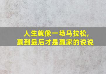 人生就像一场马拉松,赢到最后才是赢家的说说