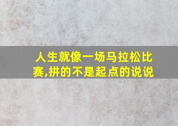 人生就像一场马拉松比赛,拼的不是起点的说说