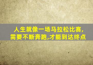 人生就像一场马拉松比赛,需要不断奔跑,才能到达终点