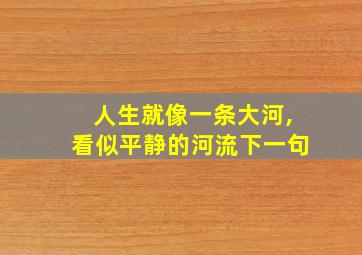 人生就像一条大河,看似平静的河流下一句