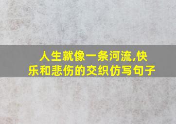 人生就像一条河流,快乐和悲伤的交织仿写句子